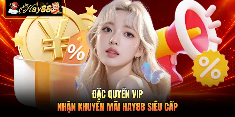 Đặc quyền VIP nhận khuyến mãi HAY88 siêu cấp