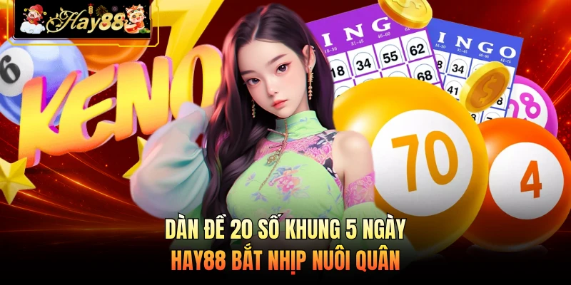 Nhà cái Hay88 Dàn Đề 20 Số Khung 5 Ngày - HAY88 Bắt Nhịp Nuôi Quân