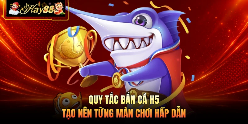 Nhà cái Hay88 Quy tắc bắn cá H5 tạo nên từng màn chơi hấp dẫn